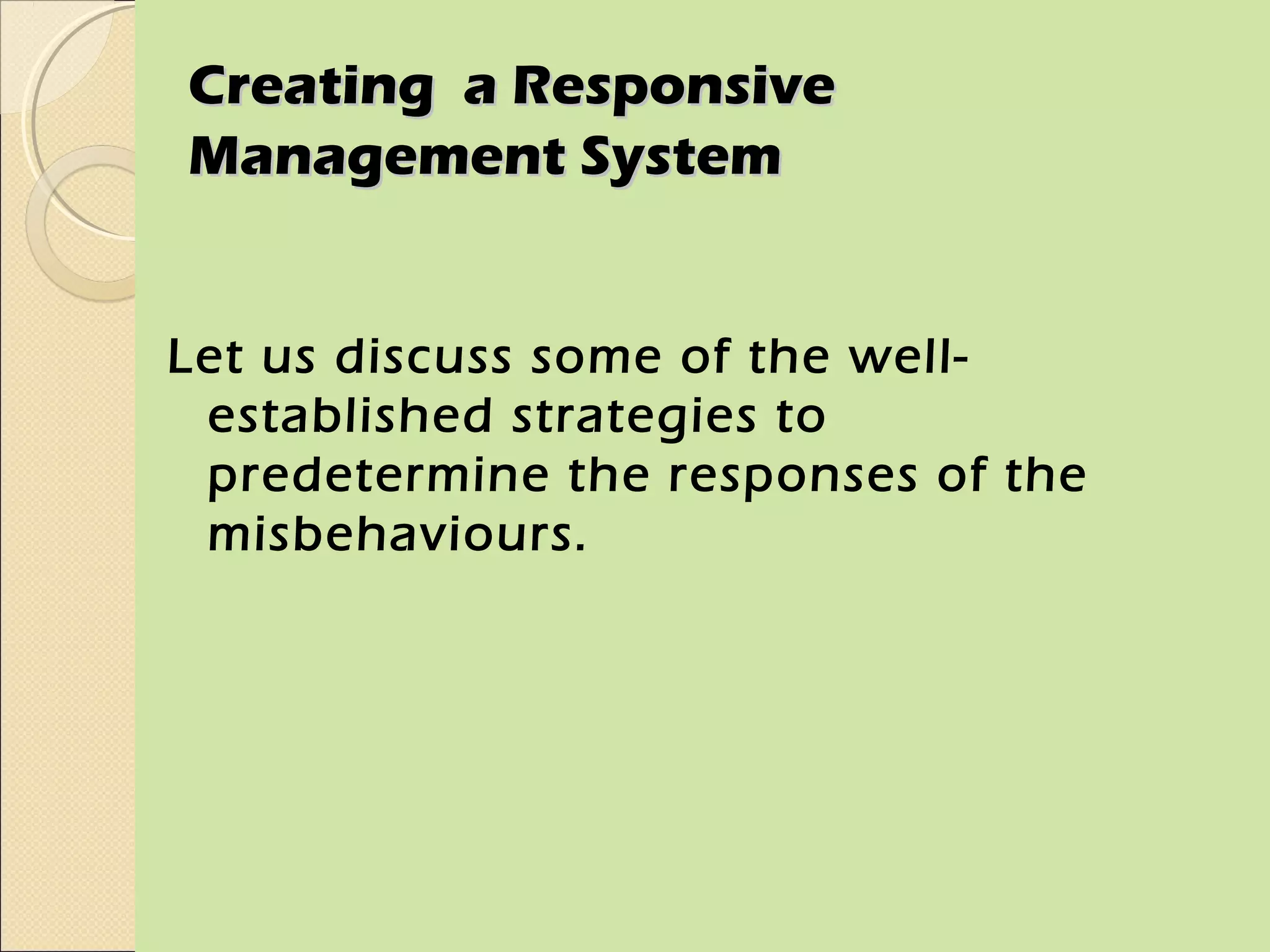Creating a Responsive
Management System


Let us discuss some of the well-
 established strategies to
 predetermine the responses of the
 misbehaviours.
 