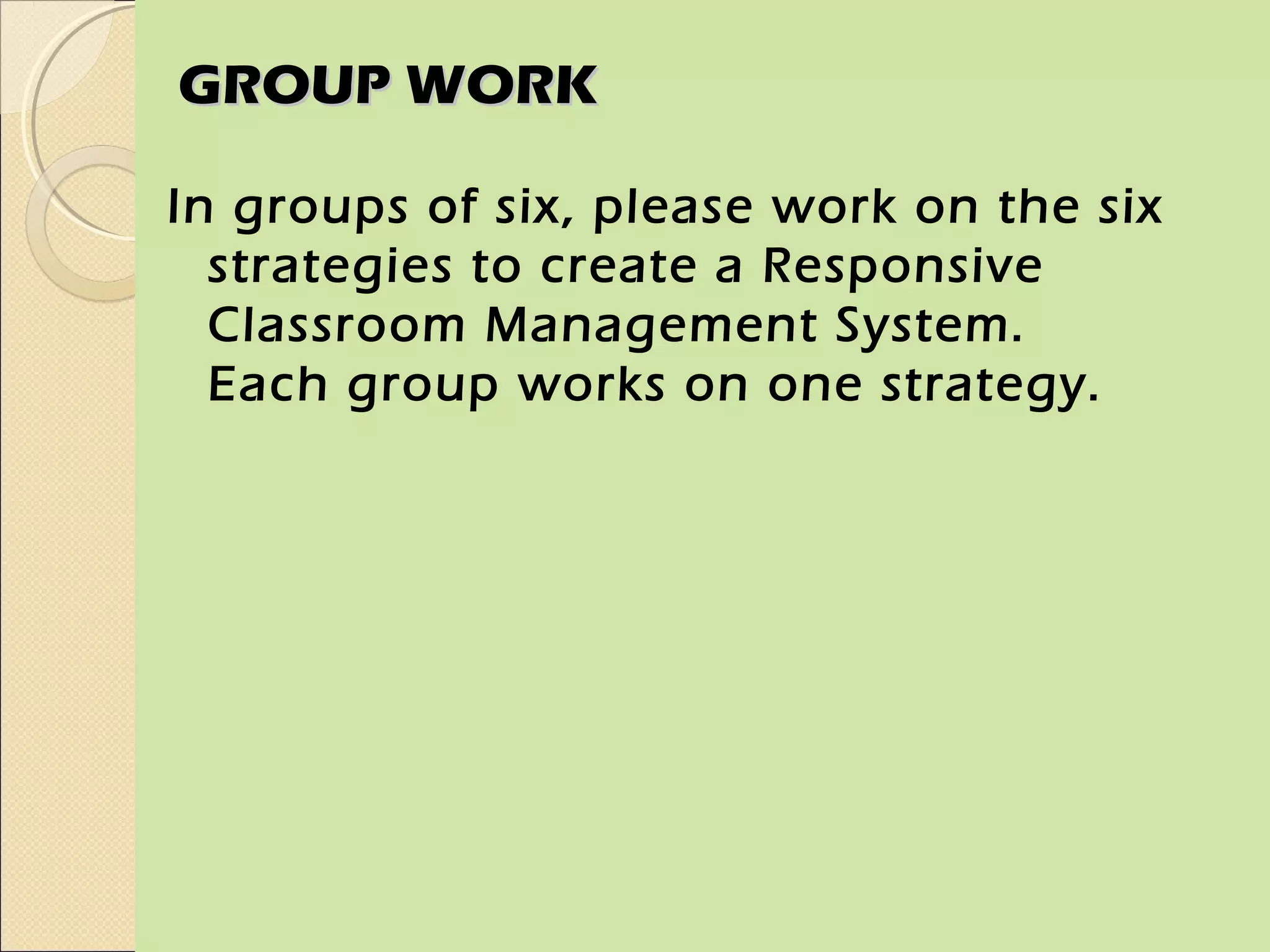 GROUP WORK

In groups of six, please work on the six
  strategies to create a Responsive
  Classroom Management System.
  Each group works on one strategy.
 