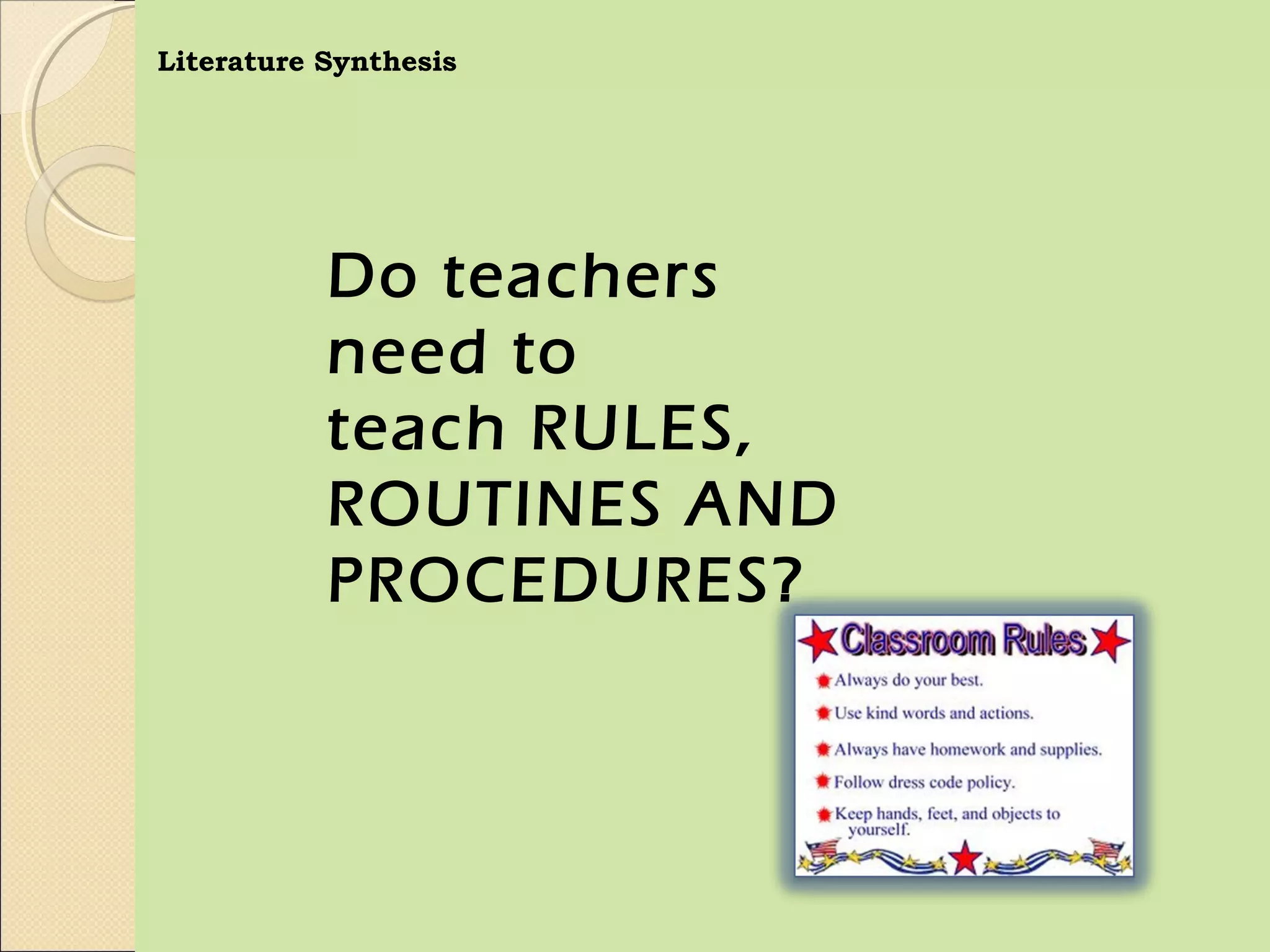Literature Synthesis




           Do teachers
           need to
           teach RULES,
           ROUTINES AND
           PROCEDURES?
 