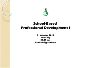 g



       School-Based
Professional Development I
         31 January 2013
             Thursday
            07:45 am
       Irushadhiyya School
 