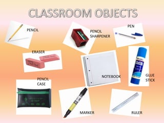PEN
PENCIL            PENCIL
                  SHARPENER


  ERASER




                       NOTEBOOK            GLUE
     PENCIL                                STICK
     CASE




              MARKER               RULER
 