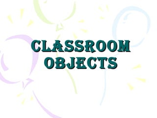 CLASSROOM OBJECTS 