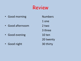 Review
   Numbers
   1 one
   2 two
   3 three
   10 ten
   20 twenty
   30 thirty
 