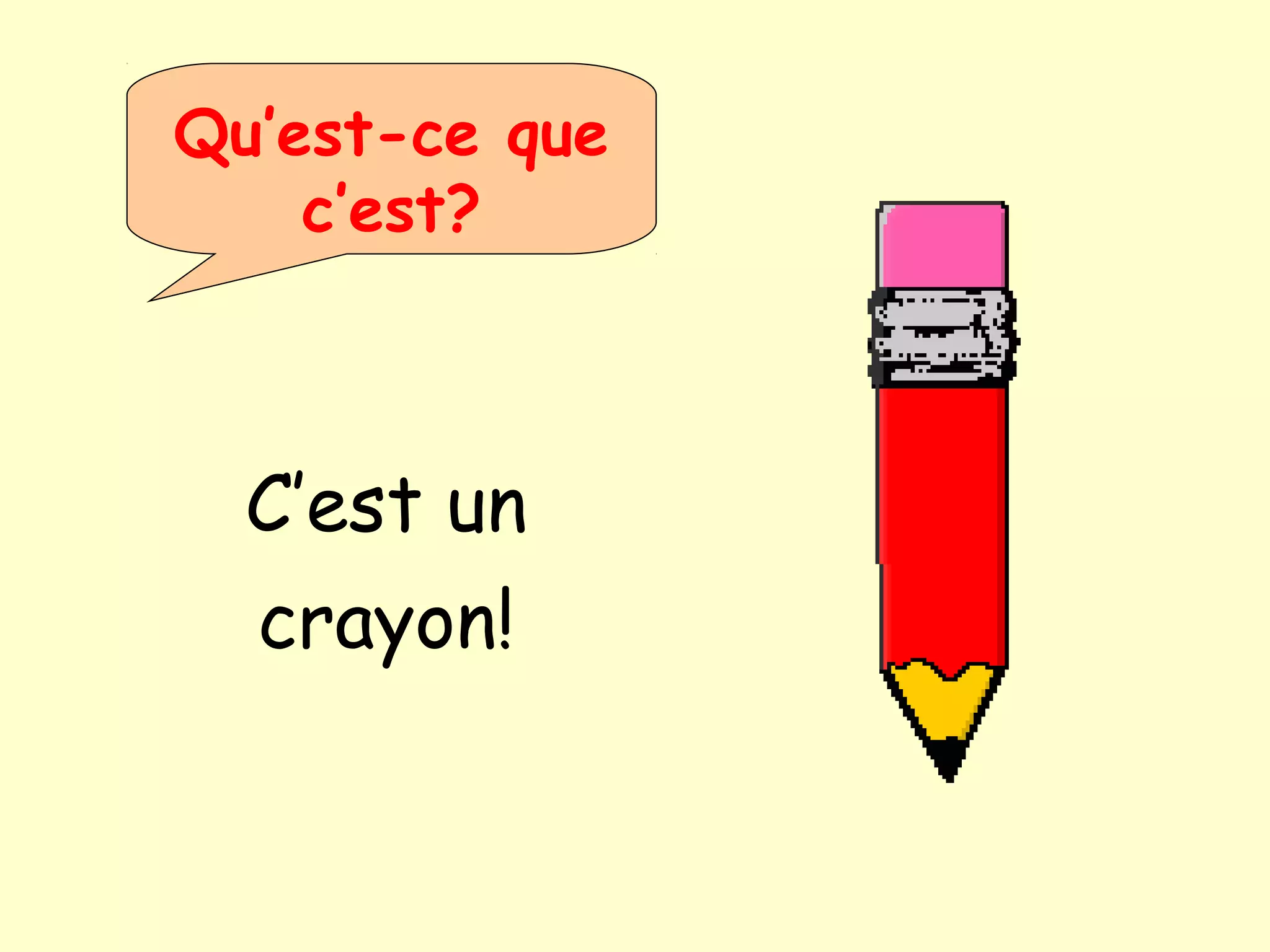 Qu’est-ce que
c’est?
C’est un
crayon!
 