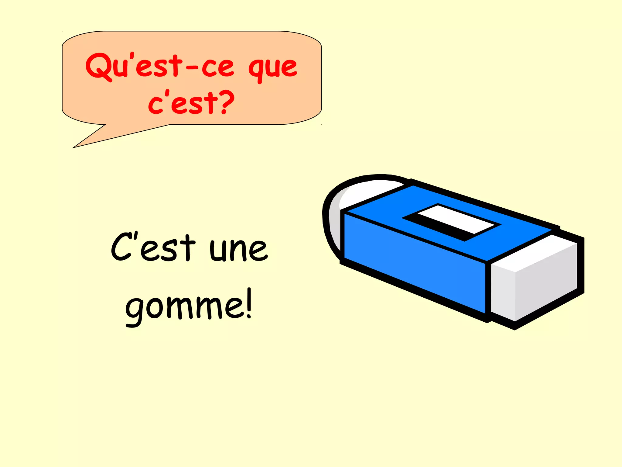 Qu’est-ce que
c’est?
C’est une
gomme!
 