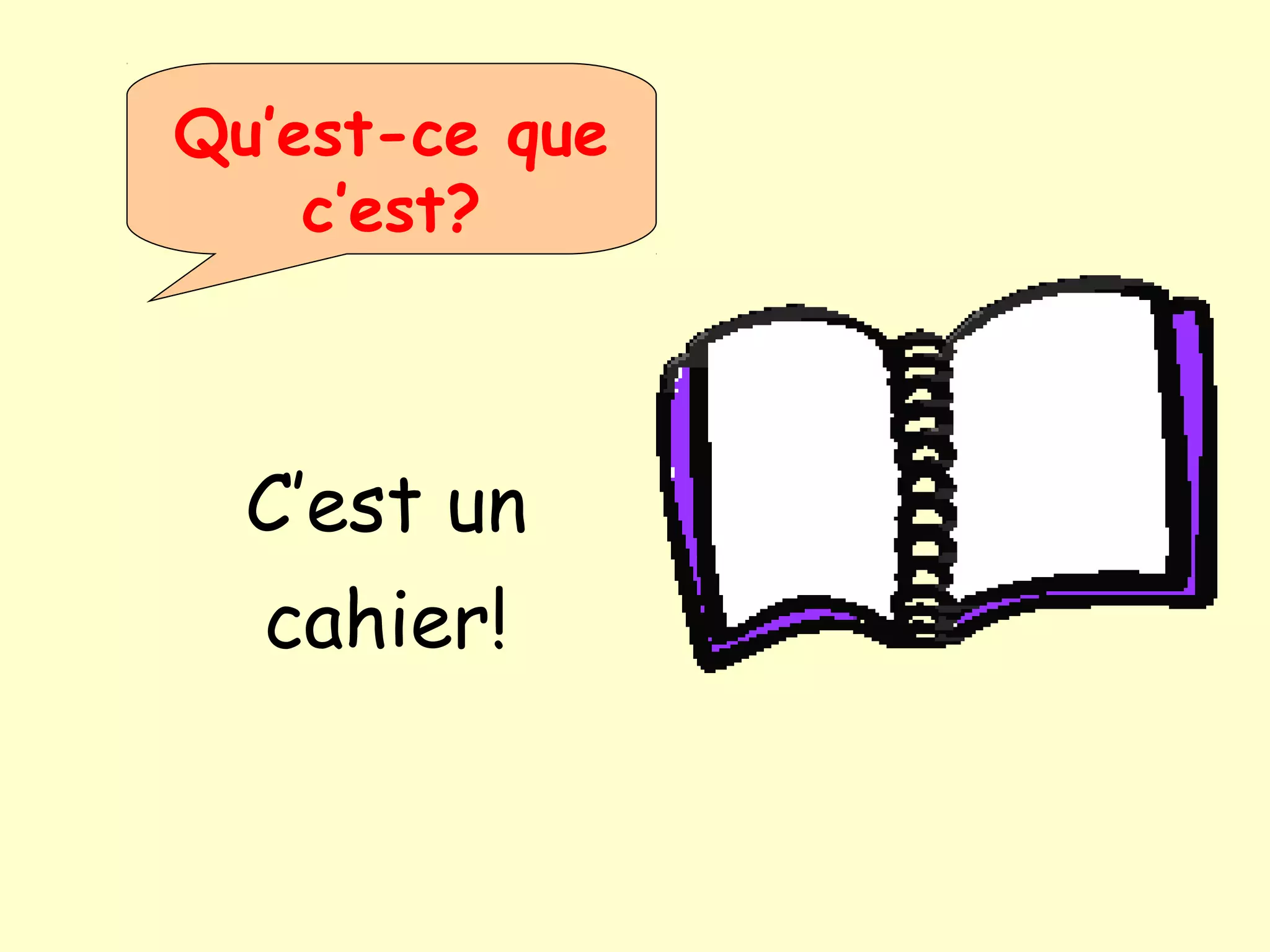 Qu’est-ce que
c’est?
C’est un
cahier!
 
