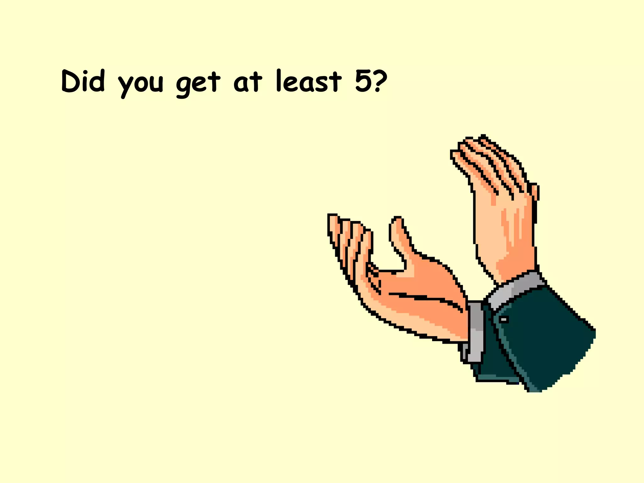 Did you get at least 5?
 