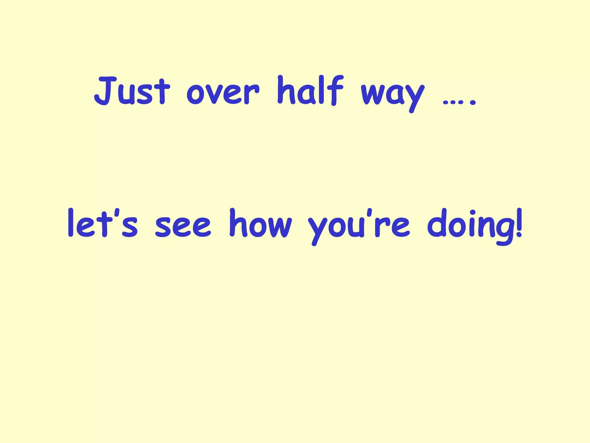 Just over half way ….
let’s see how you’re doing!
 