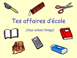 Tes affaires d’école
[Your school things]
 