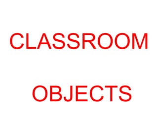 CLASSROOM 
OBJECTS 
 
