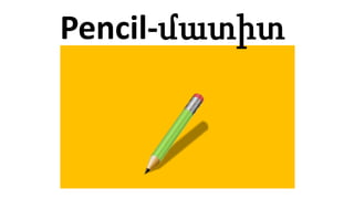 Pencil-մատիտ
 