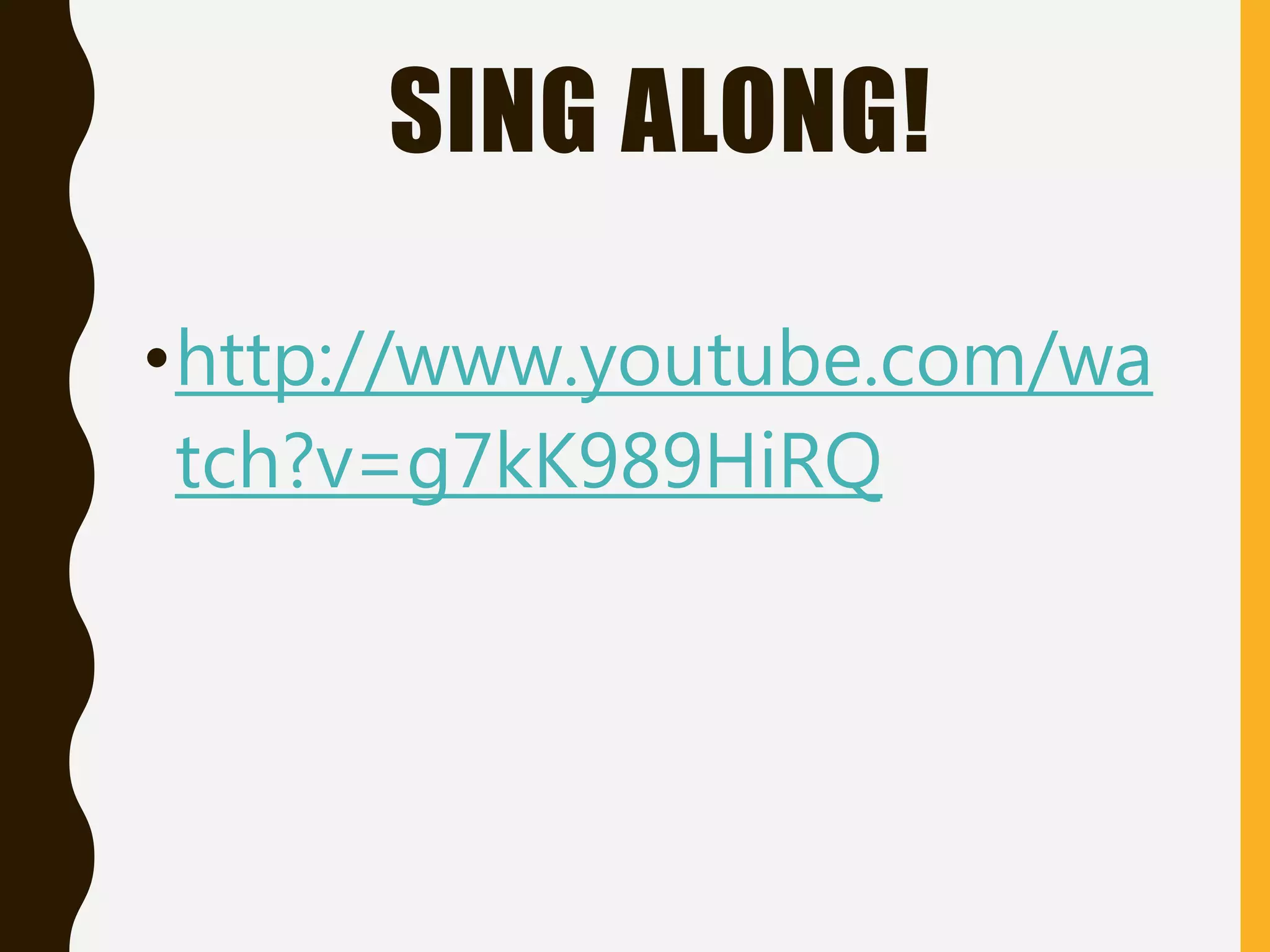 SING ALONG!
•http://www.youtube.com/wa
tch?v=g7kK989HiRQ