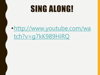 SING ALONG!
•http://www.youtube.com/wa
tch?v=g7kK989HiRQ
 