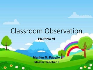Classroom Observation
FILIPINO VI
Marilyn M. Fabello
Master Teacher I
 