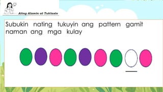 Subukin nating tukuyin ang pattern gamit
naman ang mga kulay
 