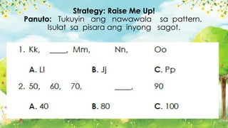 Strategy: Raise Me Up!
Panuto: Tukuyin ang nawawala sa pattern.
Isulat sa pisara ang inyong sagot.
 