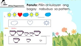 Panuto: Piliin at kulayan ang
bagay nabubuo sa pattern.
 