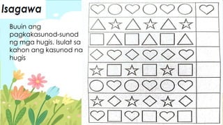 Buuin ang
pagkakasunod-sunod
ng mga hugis. Isulat sa
kahon ang kasunod na
hugis
 