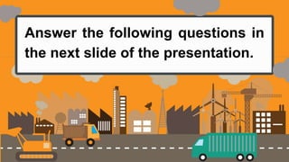 Answer the following questions in
the next slide of the presentation.
 