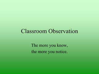 Classroom Observation
The more you know,
the more you notice.

 
