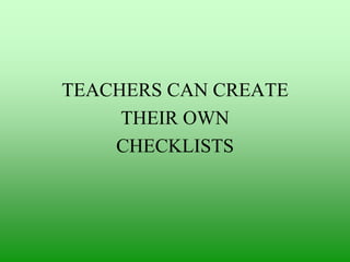TEACHERS CAN CREATE
THEIR OWN
CHECKLISTS

 