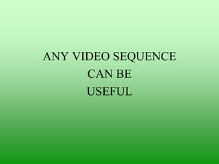 ANY VIDEO SEQUENCE
CAN BE
USEFUL

 