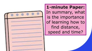 1-minute Paper:
In summary, what
is the importance
of learning how to
find distance,
speed and time?
 
