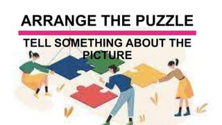 ARRANGE THE PUZZLE
TELL SOMETHING ABOUT THE
PICTURE
 