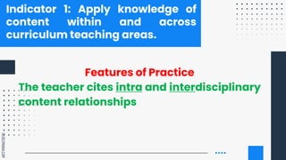 SLIDESMANIA.COM
Indicator 1: Apply knowledge of
content within and across
curriculum teaching areas.
Features of Practice
The teacher cites intra and interdisciplinary
content relationships
 