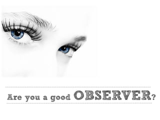 Are you a good OBSERVER?
 