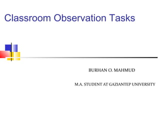 Classroom Observation Tasks
BURHAN O. MAHMUD
M.A. STUDENT AT GAZIANTEP UNIVERSITY
 