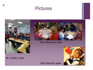 + 
Pictures 
Mr. Castle’s class 
Mrs. Bouman’s class 
Miss Raquel’s apple 
 