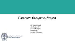 Classroom Occupancy Project
Abraham Montilla
Nikolay Bandura
Kristen McIntyre
Mengdi Yue
Svetlana Zolotareva
 