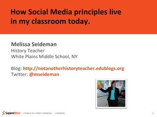 How Social Media principles live  in my classroom today. Melissa Seideman  History Teacher White Plains Middle School, NY Blog:  http://notanotherhistoryteacher.edublogs.org Twitter:  @mseideman   