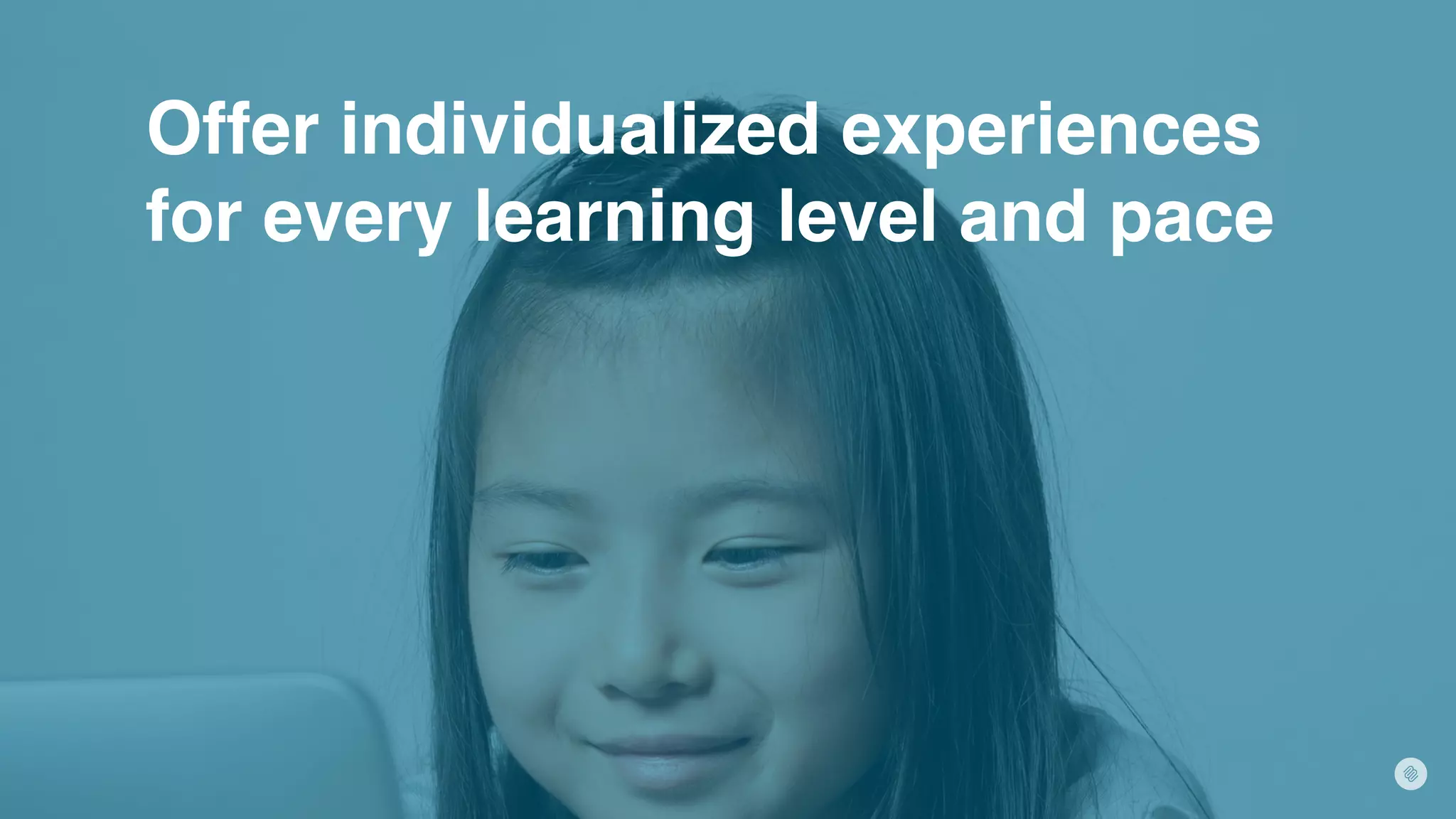 Offer individualized experiences
for every learning level and pace
 