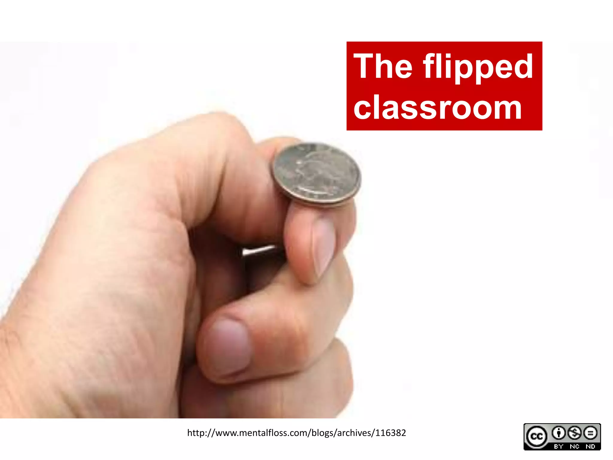 http://www.mentalfloss.com/blogs/archives/116382
The flipped
classroom
 