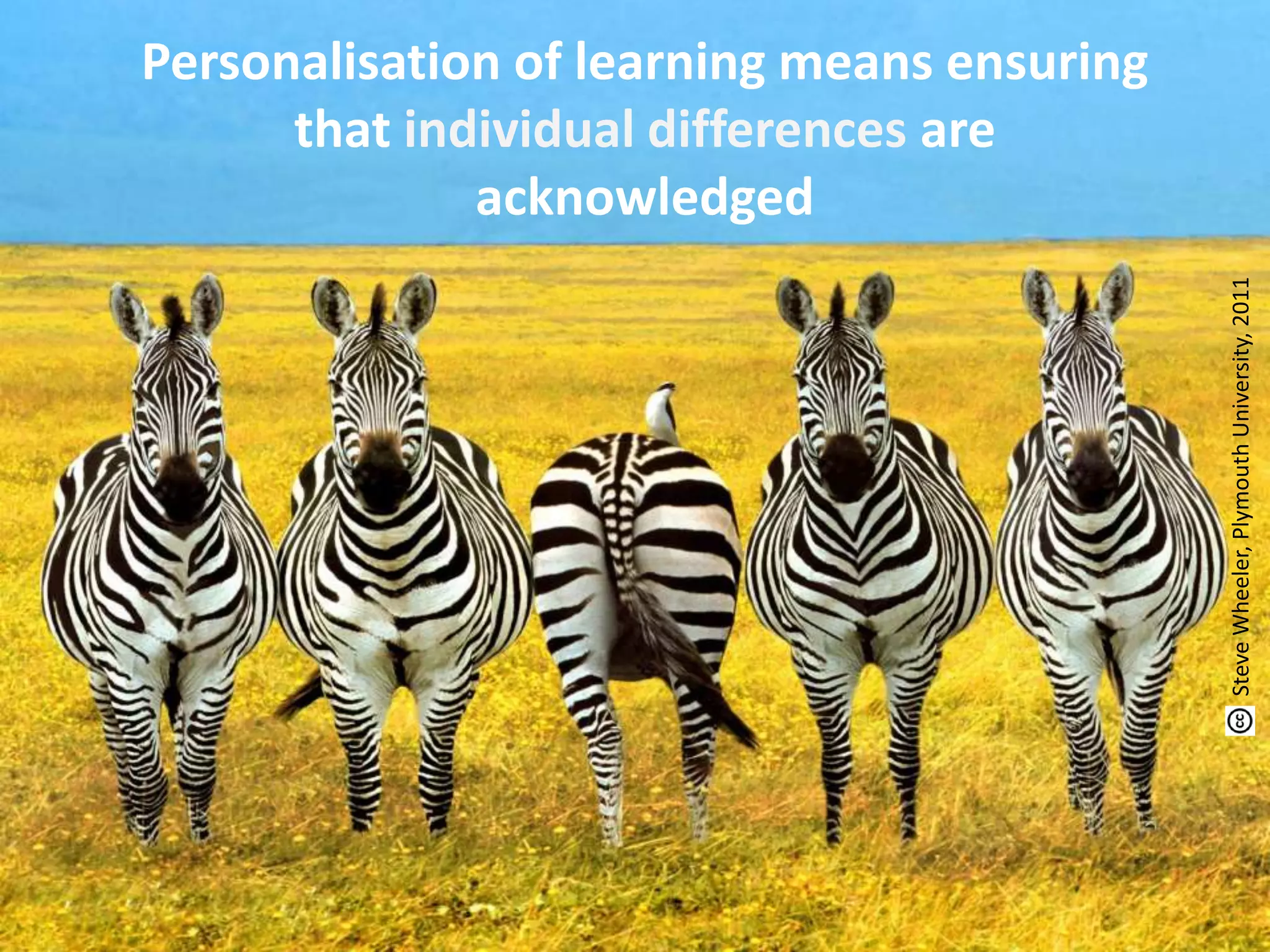 Personalisation of learning means ensuring
that individual differences are
acknowledged
SteveWheeler,PlymouthUniversity,2011
 