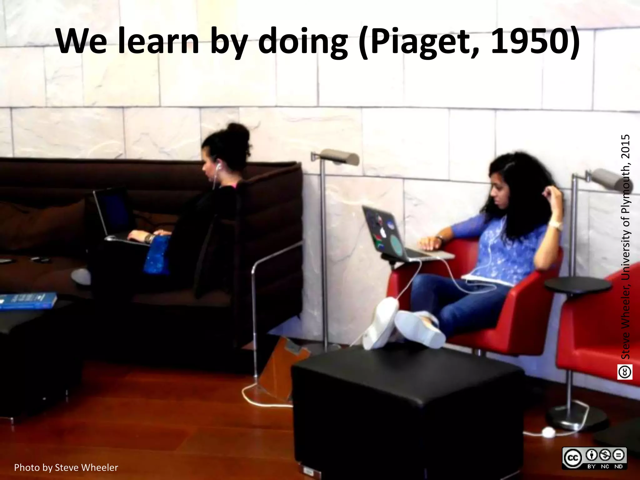 We learn by doing (Piaget, 1950)
Photo by Steve Wheeler
SteveWheeler,UniversityofPlymouth,2015
 