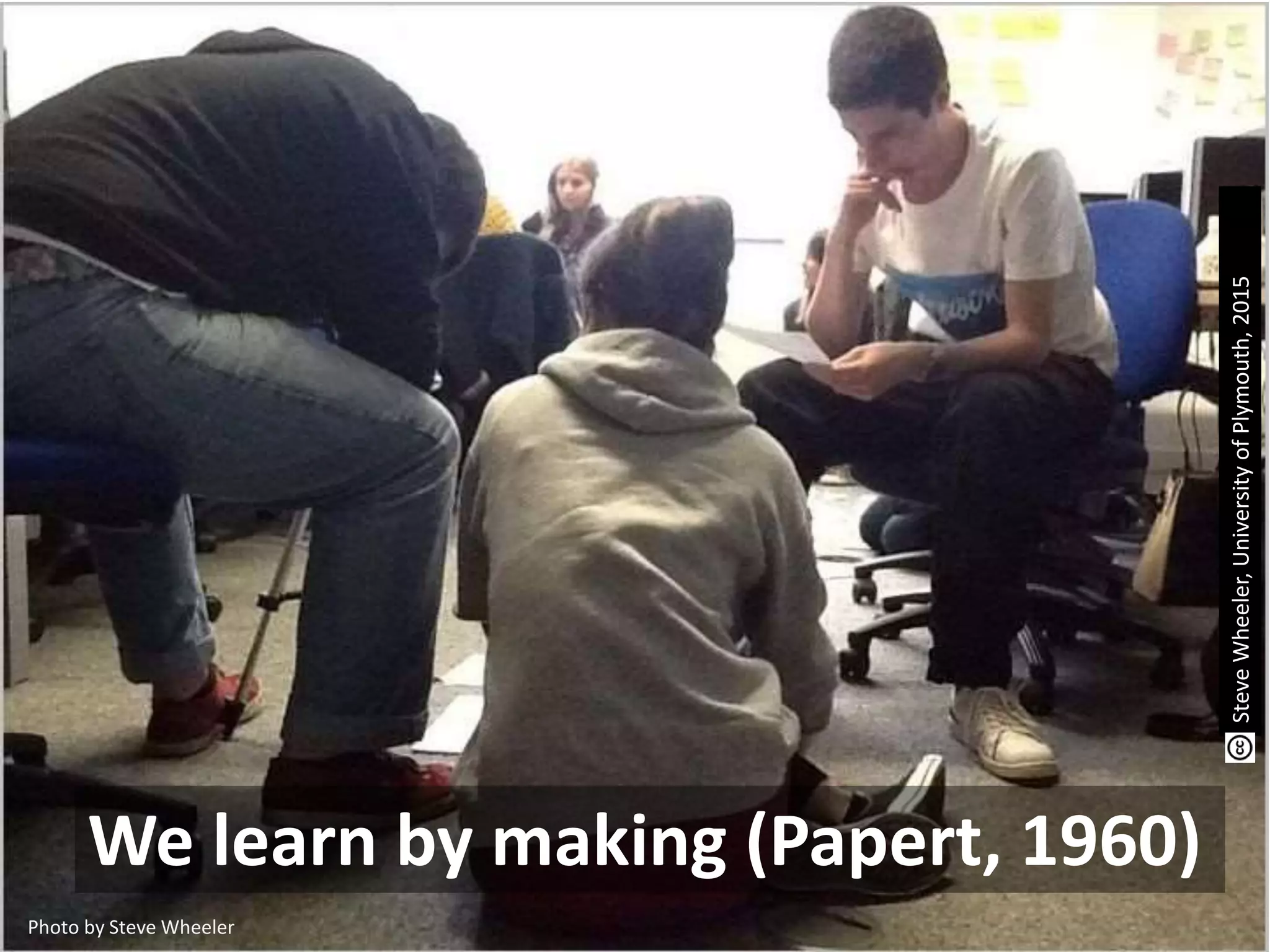 We learn by making (Papert, 1960)
Photo by Steve Wheeler
SteveWheeler,UniversityofPlymouth,2015
 
