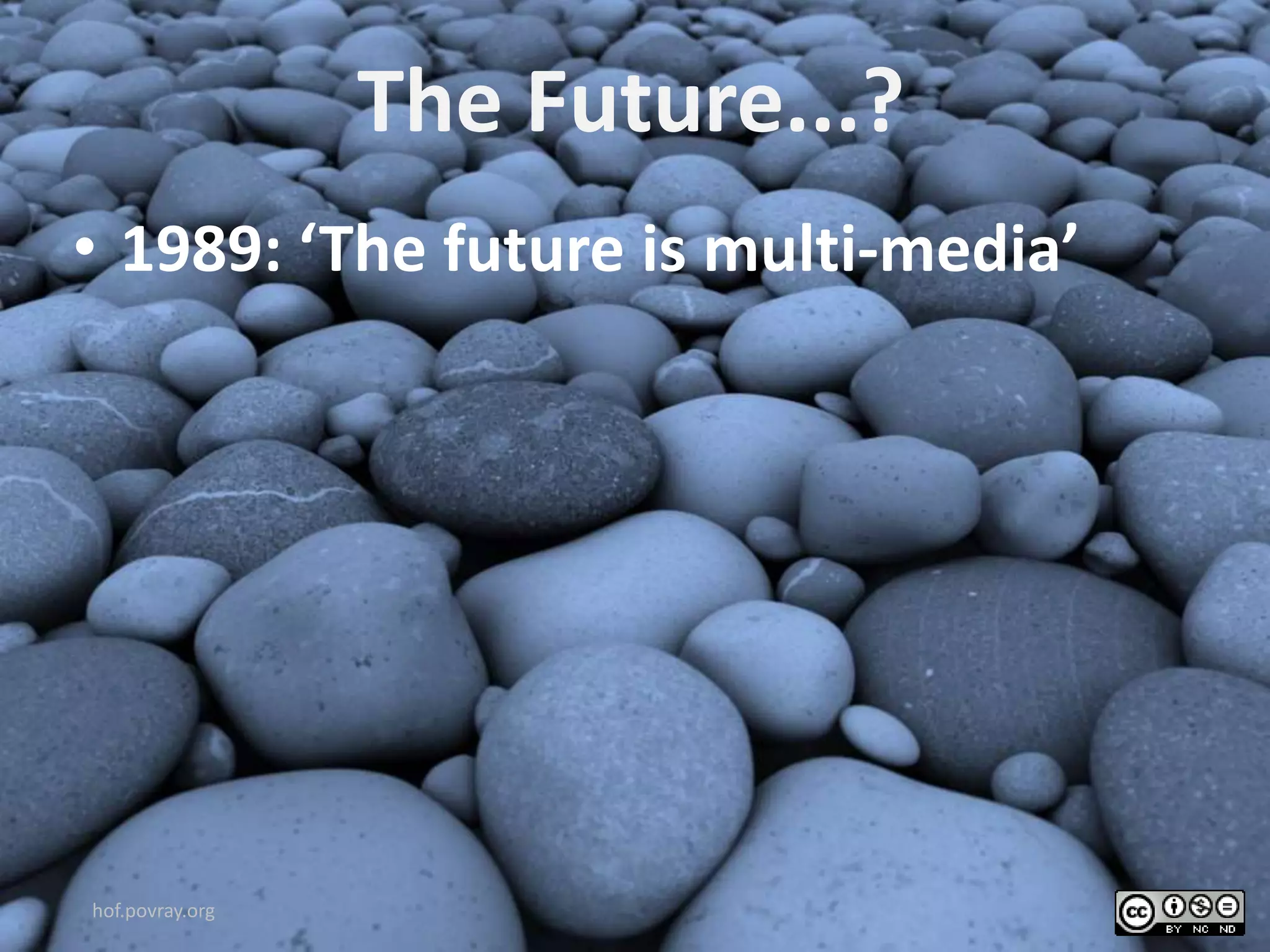 The Future...?
• 1989: ‘The future is multi-media’
hof.povray.org
 