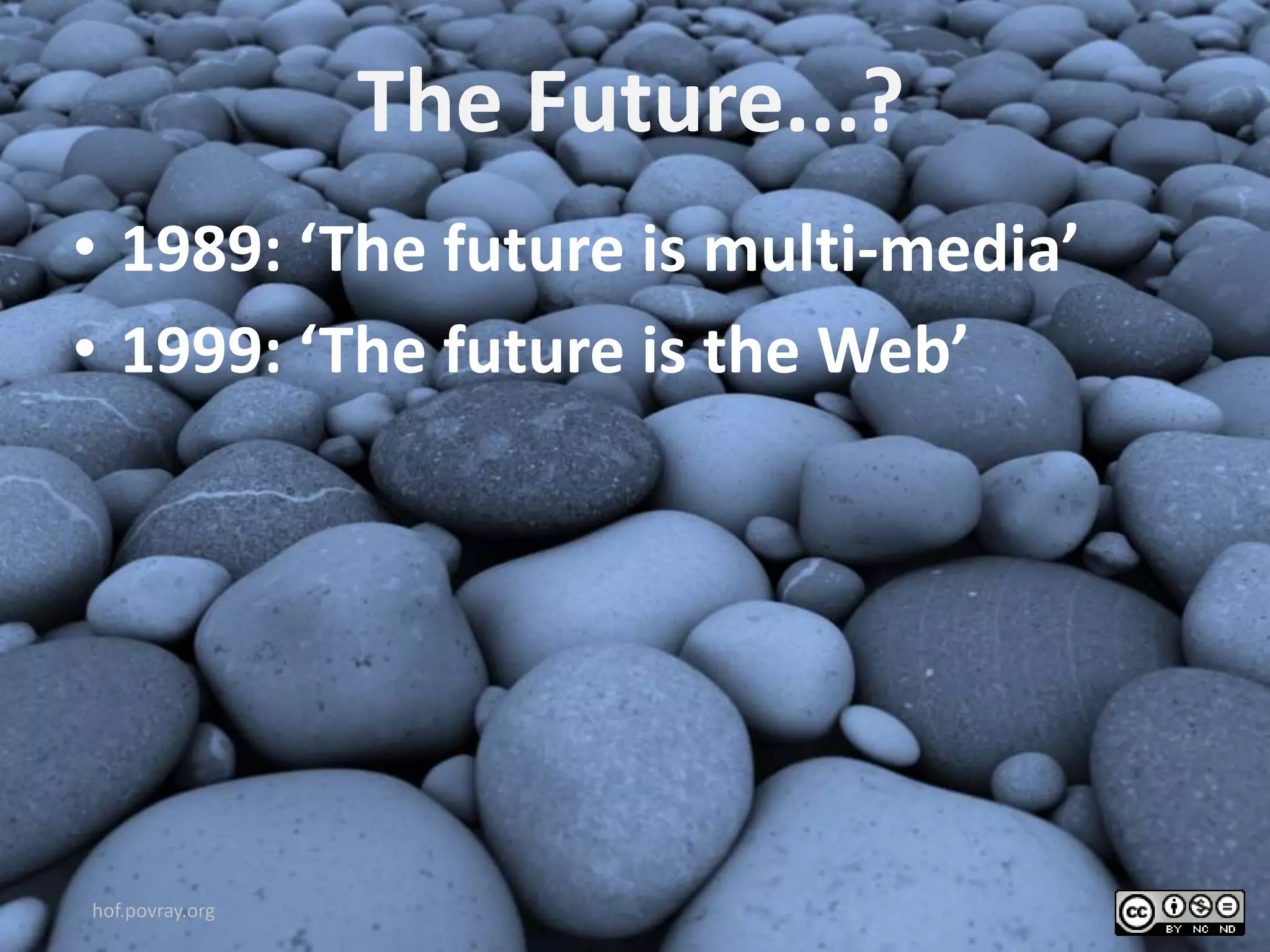 The Future...?
• 1989: ‘The future is multi-media’
• 1999: ‘The future is the Web’
hof.povray.org
 