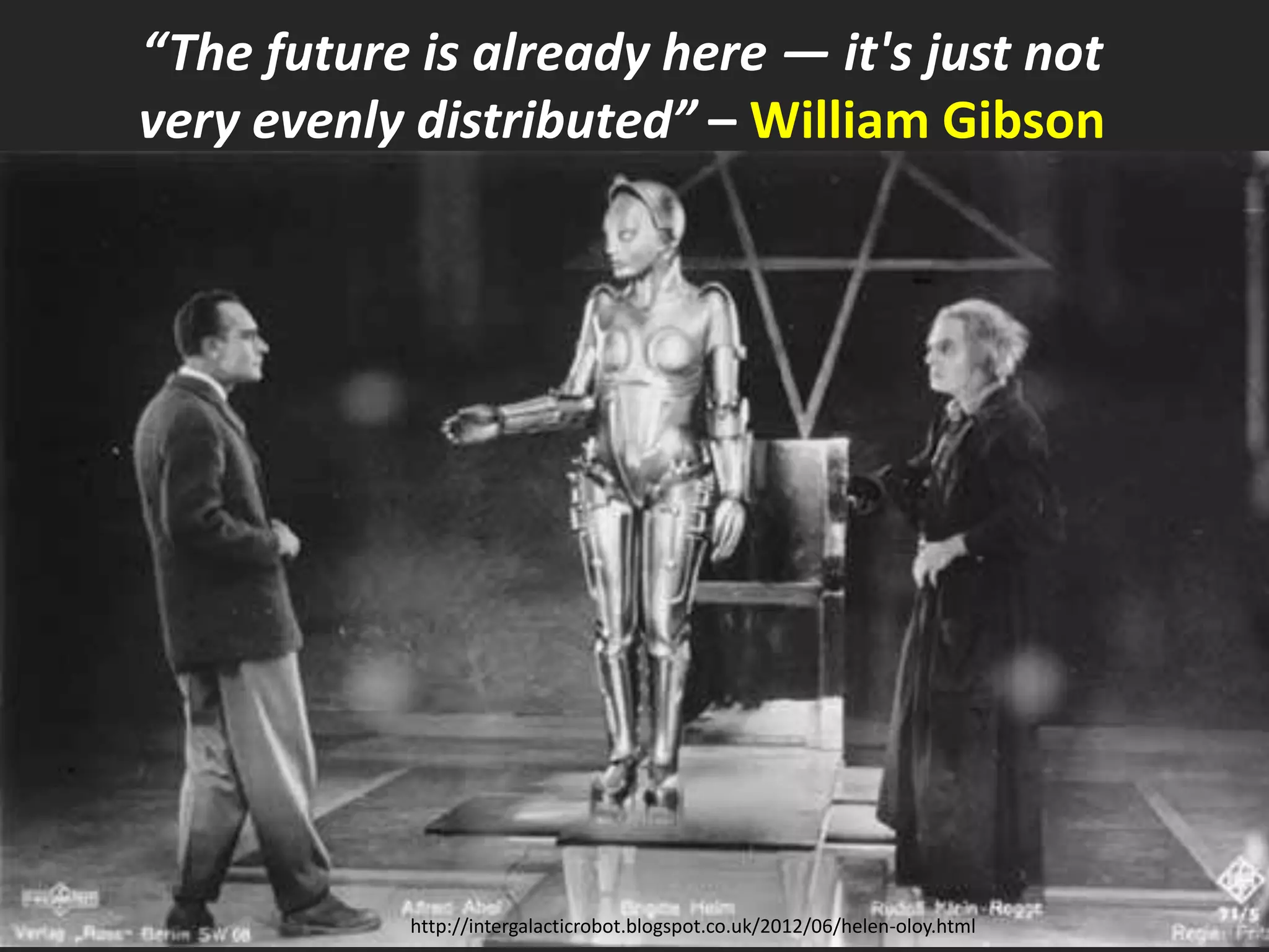 “The future is already here — it's just not
very evenly distributed” – William Gibson
http://intergalacticrobot.blogspot.co.uk/2012/06/helen-oloy.html
 