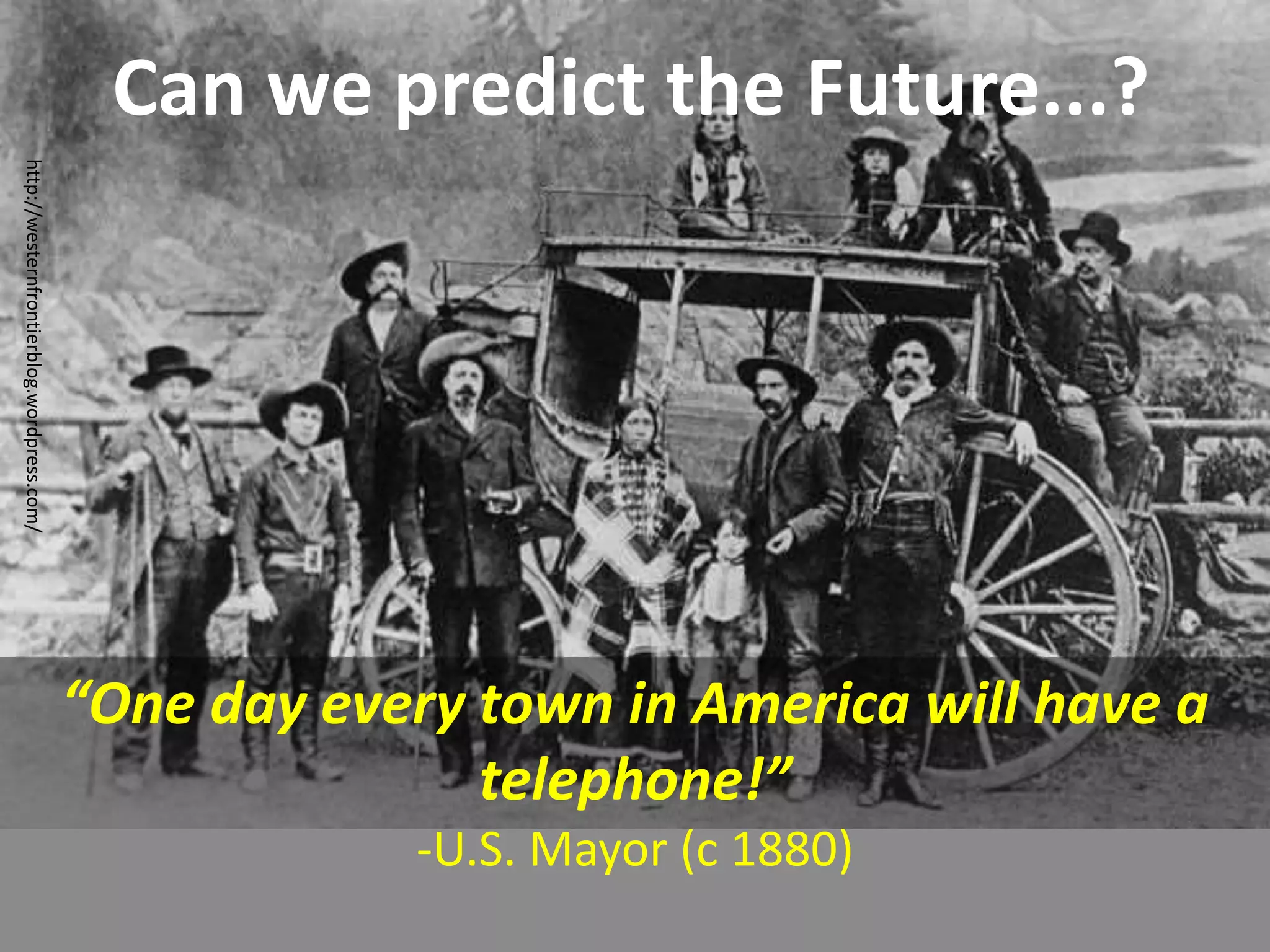 Can we predict the Future...?
http://westernfrontierblog.wordpress.com/
“One day every town in America will have a
telephone!”
-U.S. Mayor (c 1880)
 