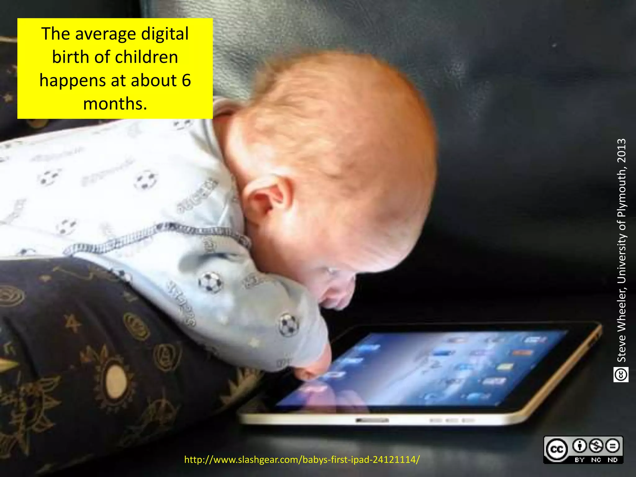 http://www.slashgear.com/babys-first-ipad-24121114/
The average digital
birth of children
happens at about 6
months.
SteveWheeler,UniversityofPlymouth,2013
 