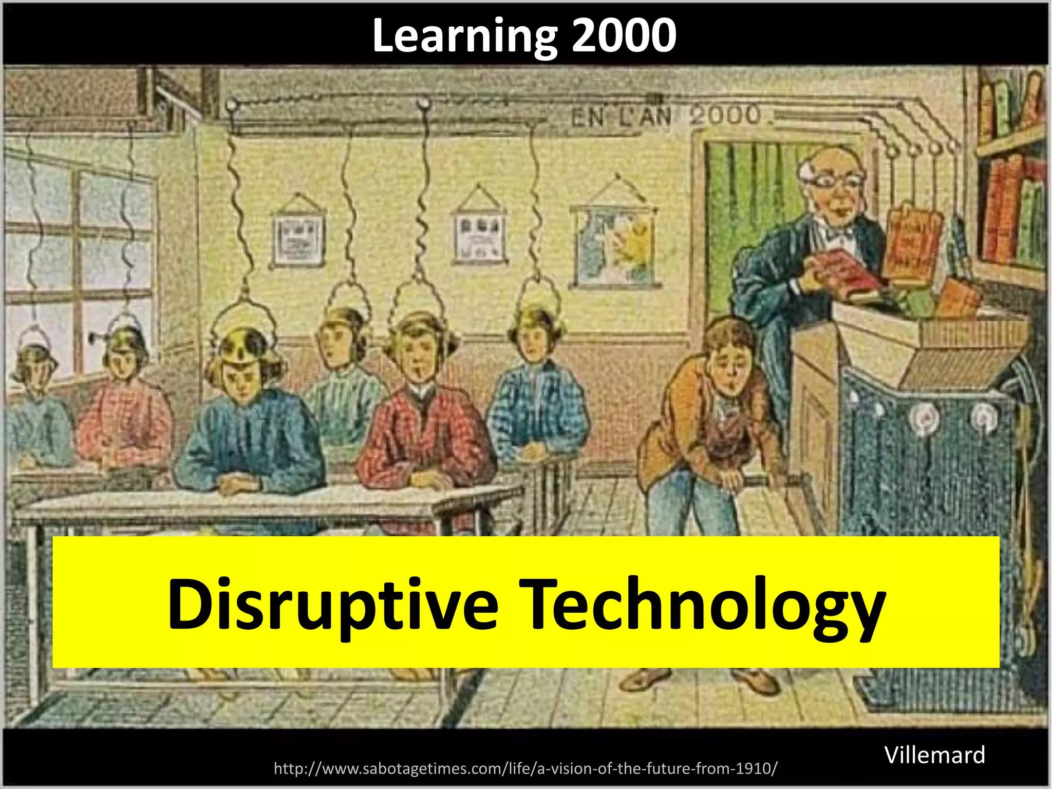 http://www.sabotagetimes.com/life/a-vision-of-the-future-from-1910/
Learning 2000
Villemard
Disruptive Technology
 
