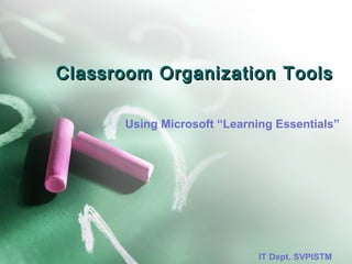 Classroom Organization ToolsClassroom Organization Tools
Using Microsoft “Learning Essentials”
IT Dept. SVPISTM
 