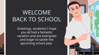 WELCOME
BACK TO SCHOOL
Greetings, students! I hope
you all had a fantastic
vacation and are energized
and eager to tackle the
upcoming school year.
 