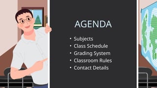 AGENDA
• Subjects
• Class Schedule
• Contact Details
• Grading System
• Classroom Rules
 