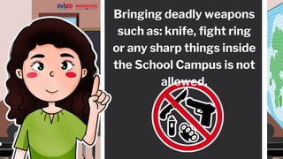 Bringing deadly weapons
such as: knife, fight ring
or any sharp things inside
the School Campus is not
allowed.
 