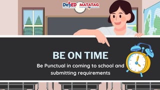 BE ON TIME
Be Punctual in coming to school and
submitting requirements
 